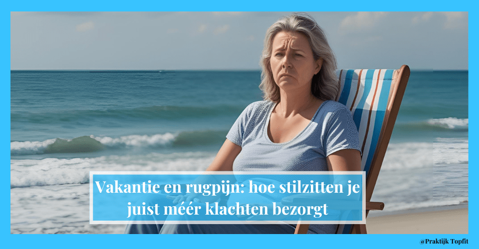 Vakantie en rugpijn: hoe stilzitten je juist méér klachten bezorgt