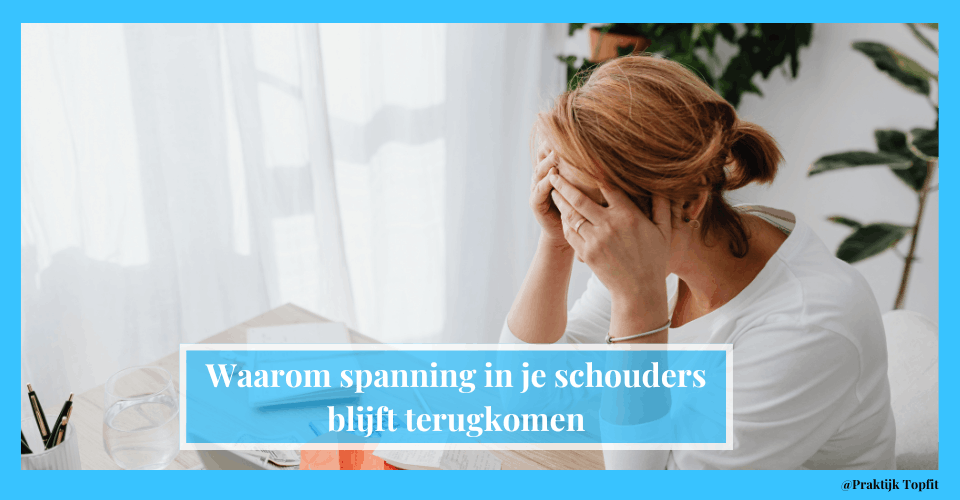 Waarom spanning in je schouders blijft terugkomen